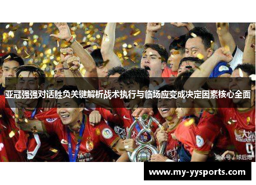 亚冠强强对话胜负关键解析战术执行与临场应变成决定因素核心全面