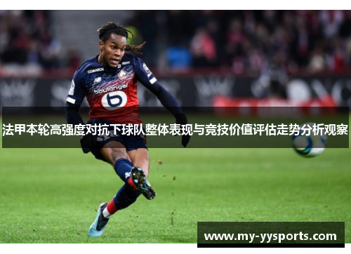 法甲本轮高强度对抗下球队整体表现与竞技价值评估走势分析观察