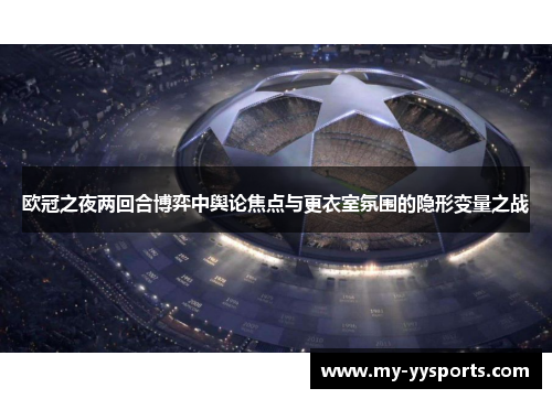 欧冠之夜两回合博弈中舆论焦点与更衣室氛围的隐形变量之战