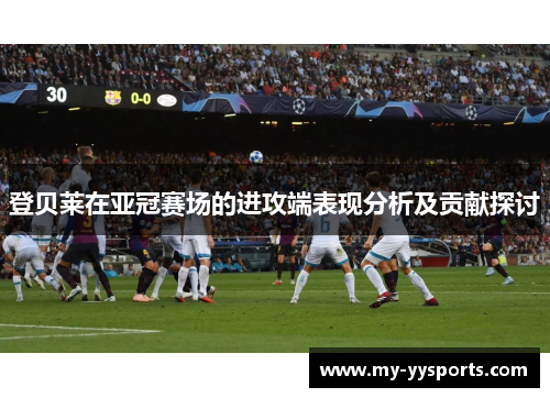 登贝莱在亚冠赛场的进攻端表现分析及贡献探讨