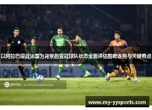 以阿拉巴迎战法国为背景的亚冠球队状态全面评估前瞻走势与关键看点