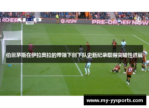 伯恩茅斯在伊拉奥拉的带领下创下队史新纪录取得突破性进展