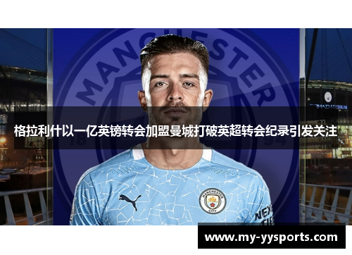 格拉利什以一亿英镑转会加盟曼城打破英超转会纪录引发关注 格拉利什以一亿英镑转会加盟曼城打破英超转会纪录引发关注