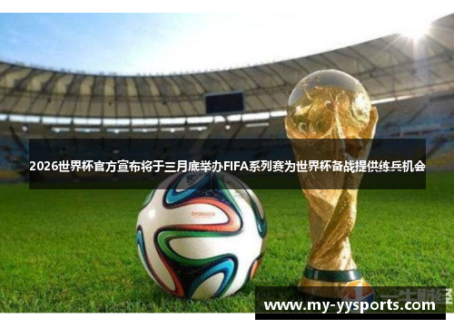 2026世界杯官方宣布将于三月底举办FIFA系列赛为世界杯备战提供练兵机会 2026世界杯官方宣布将于三月底举办FIFA系列赛为世界杯备战提供练兵机会
