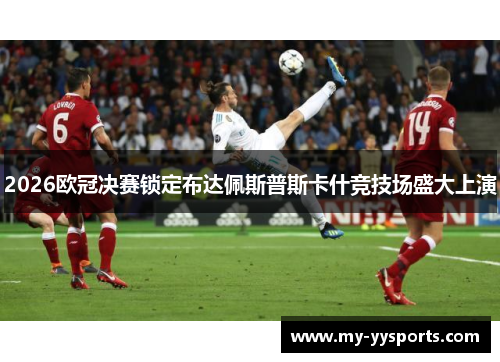 2026欧冠决赛锁定布达佩斯普斯卡什竞技场盛大上演