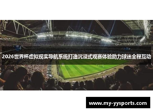 2026世界杯虚拟现实导航系统打造沉浸式观赛体验助力球迷全程互动