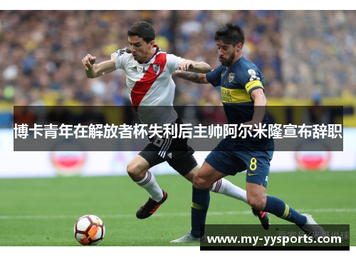 博卡青年在解放者杯失利后主帅阿尔米隆宣布辞职 博卡青年在解放者杯失利后主帅阿尔米隆宣布辞职