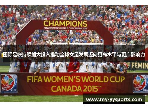 国际足联持续加大投入推动全球女足发展迈向更高水平与更广影响力 国际足联持续加大投入推动全球女足发展迈向更高水平与更广影响力