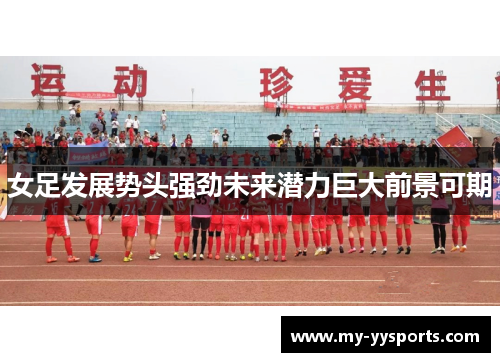 女足发展势头强劲未来潜力巨大前景可期 女足发展势头强劲未来潜力巨大前景可期