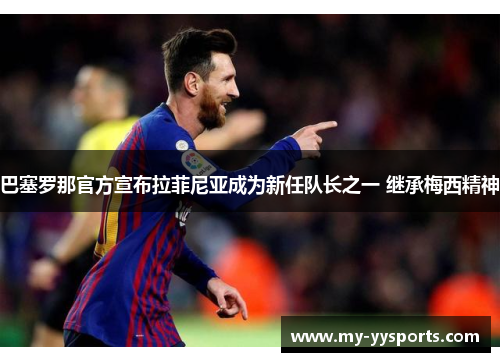 巴塞罗那官方宣布拉菲尼亚成为新任队长之一 继承梅西精神 巴塞罗那官方宣布拉菲尼亚成为新任队长之一 继承梅西精神