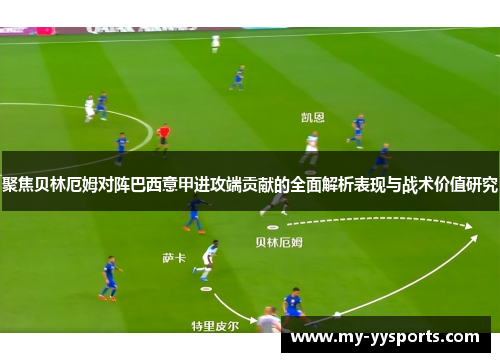 聚焦贝林厄姆对阵巴西意甲进攻端贡献的全面解析表现与战术价值研究