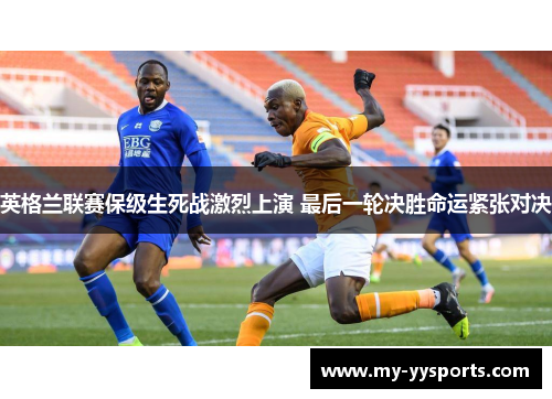 英格兰联赛保级生死战激烈上演 最后一轮决胜命运紧张对决