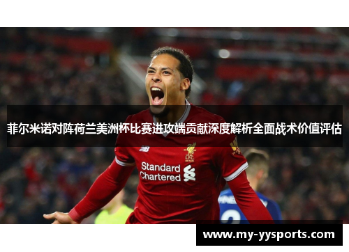 菲尔米诺对阵荷兰美洲杯比赛进攻端贡献深度解析全面战术价值评估