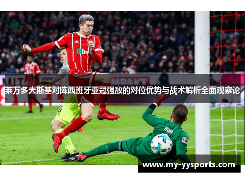 莱万多夫斯基对阵西班牙亚冠强敌的对位优势与战术解析全面观察论