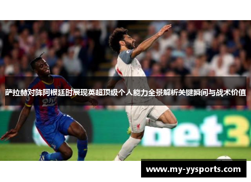 萨拉赫对阵阿根廷时展现英超顶级个人能力全景解析关键瞬间与战术价值