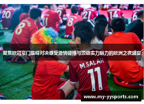 聚焦欧冠豪门巅峰对决感受激情碰撞与顶级实力魅力的欧洲之夜盛宴 聚焦欧冠豪门巅峰对决感受激情碰撞与顶级实力魅力的欧洲之夜盛宴