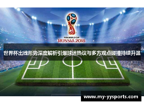 世界杯出线形势深度解析引爆球迷热议与多方观点碰撞持续升温 世界杯出线形势深度解析引爆球迷热议与多方观点碰撞持续升温