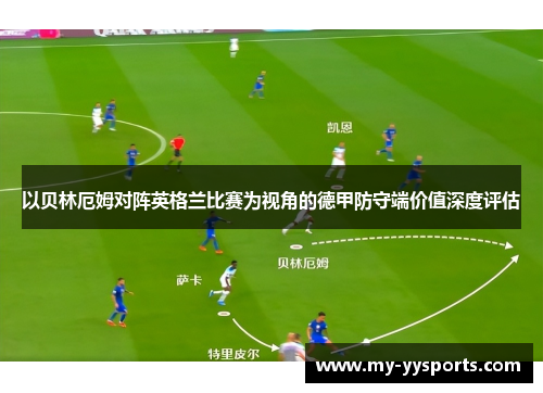 以贝林厄姆对阵英格兰比赛为视角的德甲防守端价值深度评估 以贝林厄姆对阵英格兰比赛为视角的德甲防守端价值深度评估