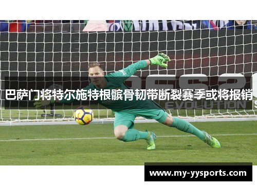 巴萨门将特尔施特根髌骨韧带断裂赛季或将报销