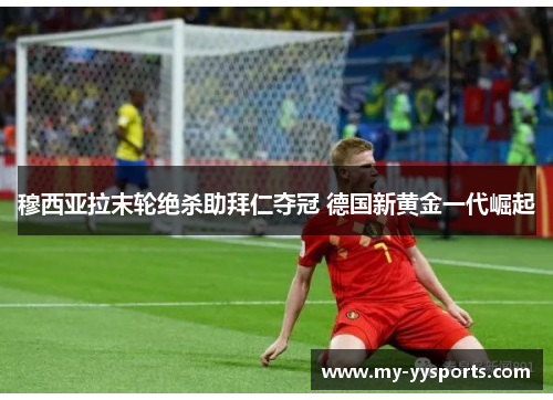 穆西亚拉末轮绝杀助拜仁夺冠 德国新黄金一代崛起 穆西亚拉末轮绝杀助拜仁夺冠 德国新黄金一代崛起