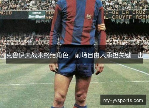 克鲁伊夫战术终结角色,前场自由人承担关键一击 克鲁伊夫战术终结角色,前场自由人承担关键一击