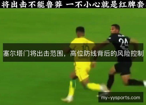 塞尔塔门将出击范围,高位防线背后的风险控制 塞尔塔门将出击范围,高位防线背后的风险控制